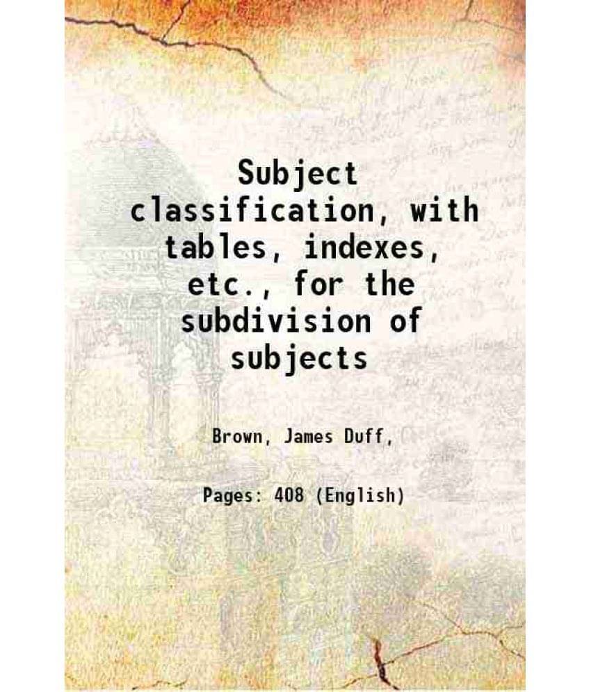     			Subject Classification, With Tables, Indexes, Etc., For The Subdivision Of Subjects 1914