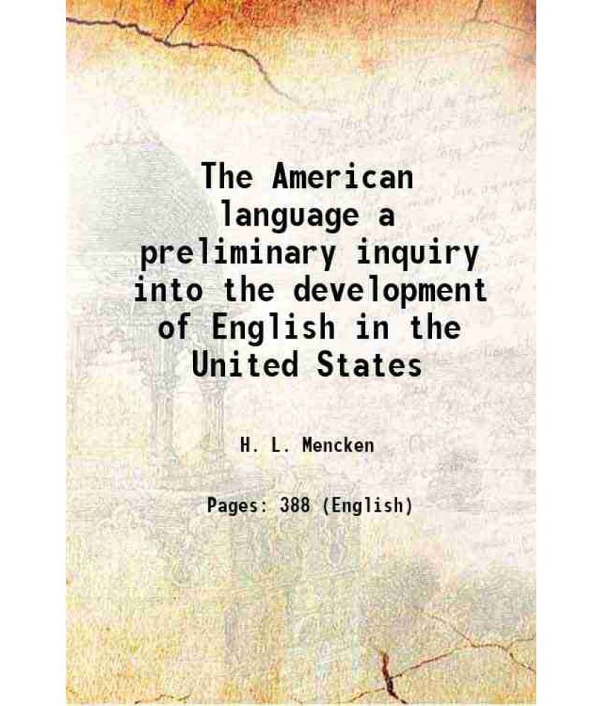 The American Language A Preliminary Inquiry Into The Development Of English In The United States 1919 The American Language A Preliminary Inquiry Into The Development Of English In The United States 1919