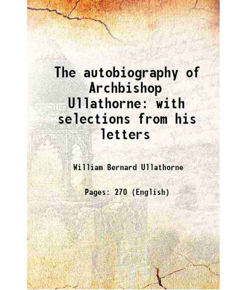 The Autobiography Of Archbishop Ullathorne With Selections From His Letters The Autobiography Of Archbishop Ullathorne With Selections From His Letters
