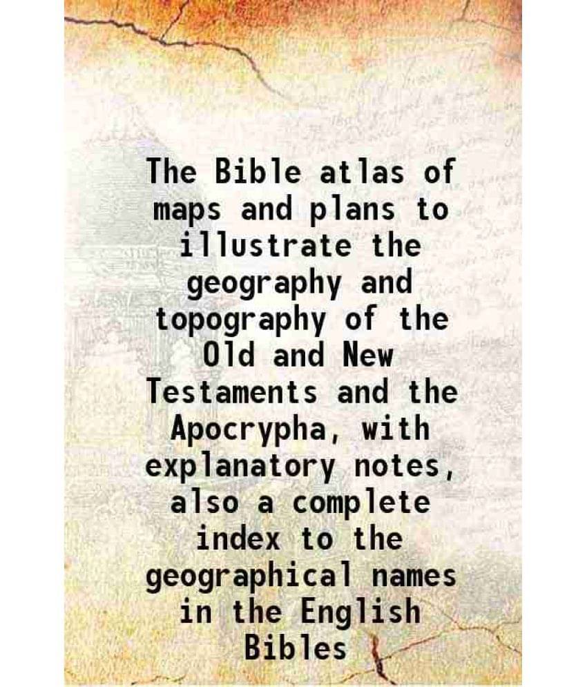The Bible Atlas Of Maps And Plans To Illustrate The Geography And Topography Of The Old And New Testaments And The Apocrypha,-.. The Bible Atlas Of Maps And Plans To Illustrate The Geography And Topography Of The Old And New Testaments And The Apocrypha,-..