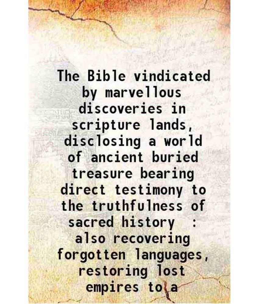 The Bible Vindicated By Marvellous Discoveries In Scripture Lands, Disclosing A World Of Ancient Buried Treasure Bearing Dire-.. The Bible Vindicated By Marvellous Discoveries In Scripture Lands, Disclosing A World Of Ancient Buried Treasure Bearing Dire-..
