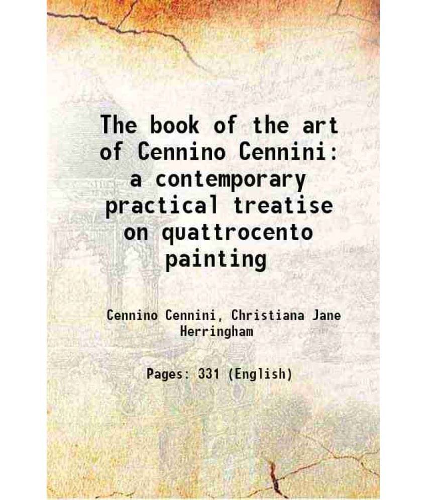 The Book Of The Art Of Cennino Cennini A Contemporary Practical Treatise On Quattrocento Painting 1922 The Book Of The Art Of Cennino Cennini A Contemporary Practical Treatise On Quattrocento Painting 1922
