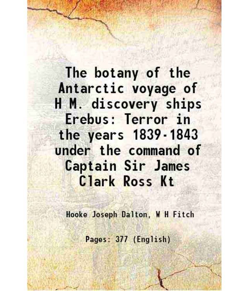 The Botany Of The Antarctic Voyage Of H M. Discovery Ships Erebus Terror In The Years 1839-1843 Under The Command Of Captain -.. The Botany Of The Antarctic Voyage Of H M. Discovery Ships Erebus Terror In The Years 1839-1843 Under The Command Of Captain -..