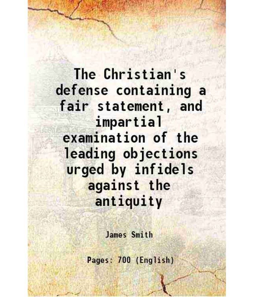 The Christian'S Defense Containing A Fair Statement, And Impartial Examination Of The Leading Objections Urged By Infidels Ag-.. The Christian'S Defense Containing A Fair Statement, And Impartial Examination Of The Leading Objections Urged By Infidels Ag-..