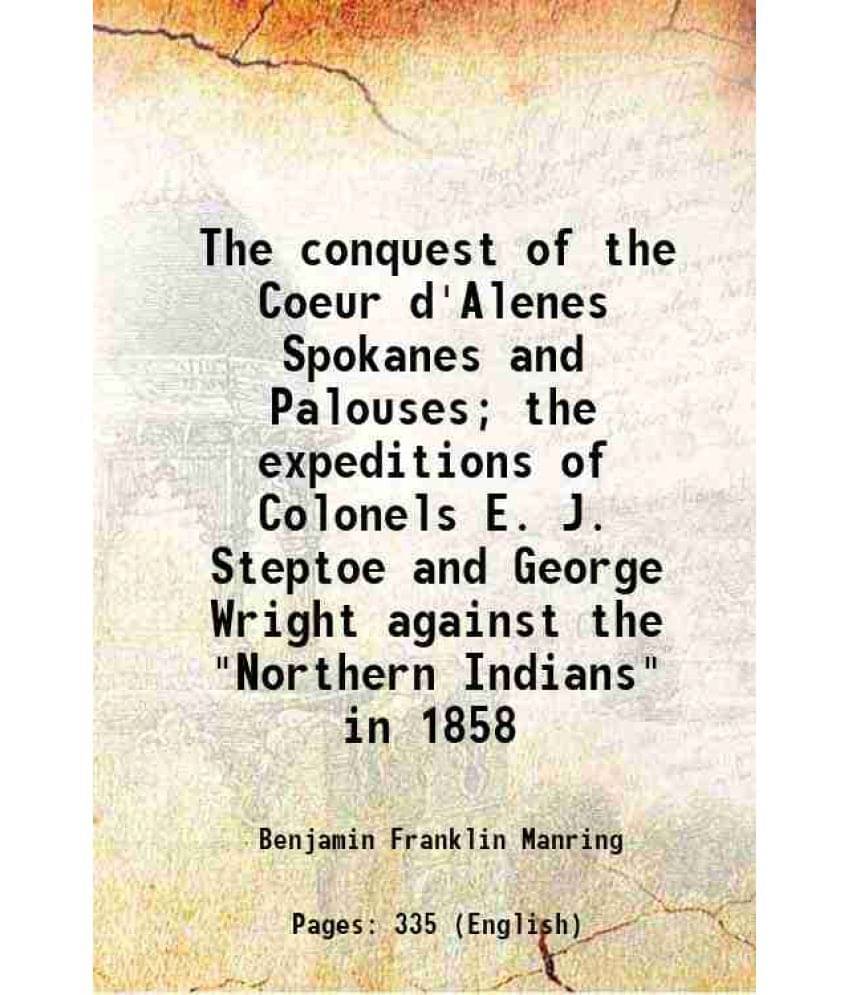 The Conquest Of The Coeur D'Alenes Spokanes And Palouses The Expeditions Of Colonels E. J. Steptoe And George Wright Against-.. The Conquest Of The Coeur D'Alenes Spokanes And Palouses The Expeditions Of Colonels E. J. Steptoe And George Wright Against-..