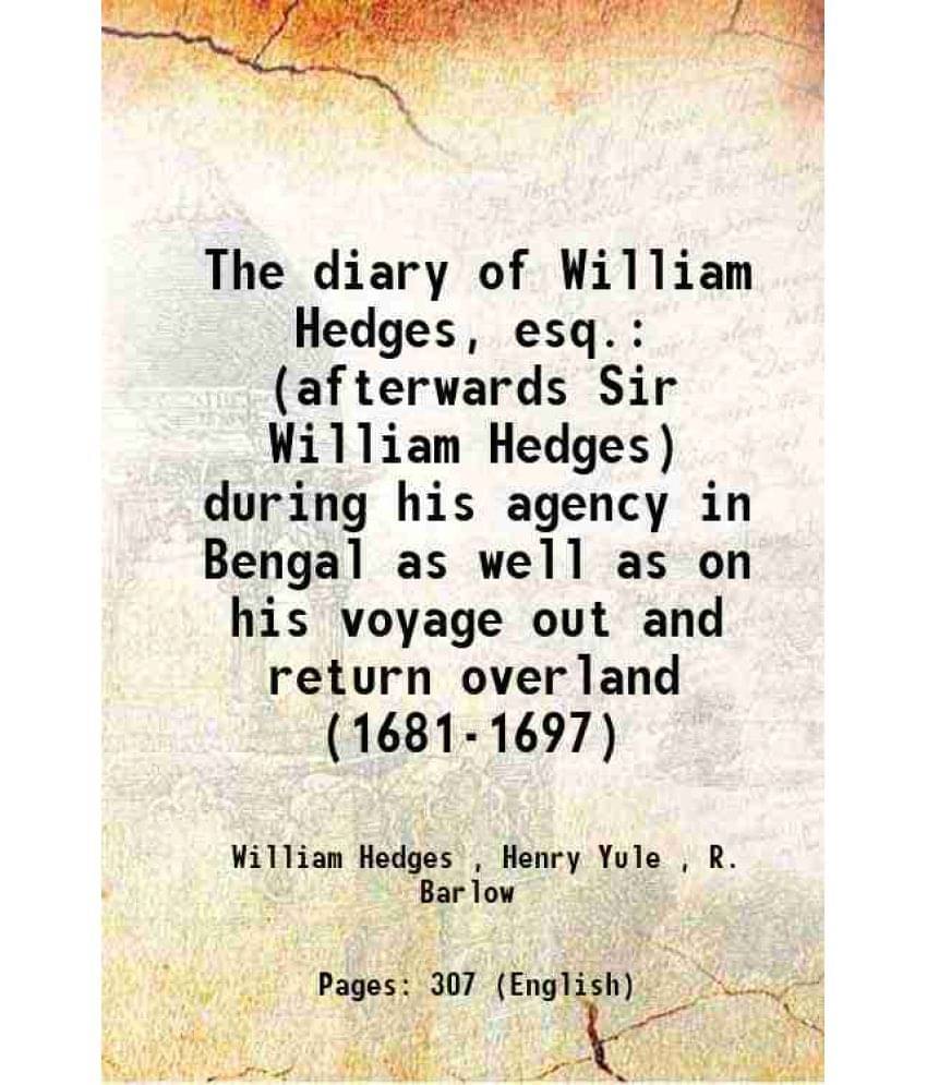 The Diary Of William Hedges, Esq. (Afterwards Sir William Hedges) During His Agency In Bengal As Well As On His Voyage Out An-.. The Diary Of William Hedges, Esq. (Afterwards Sir William Hedges) During His Agency In Bengal As Well As On His Voyage Out An-..