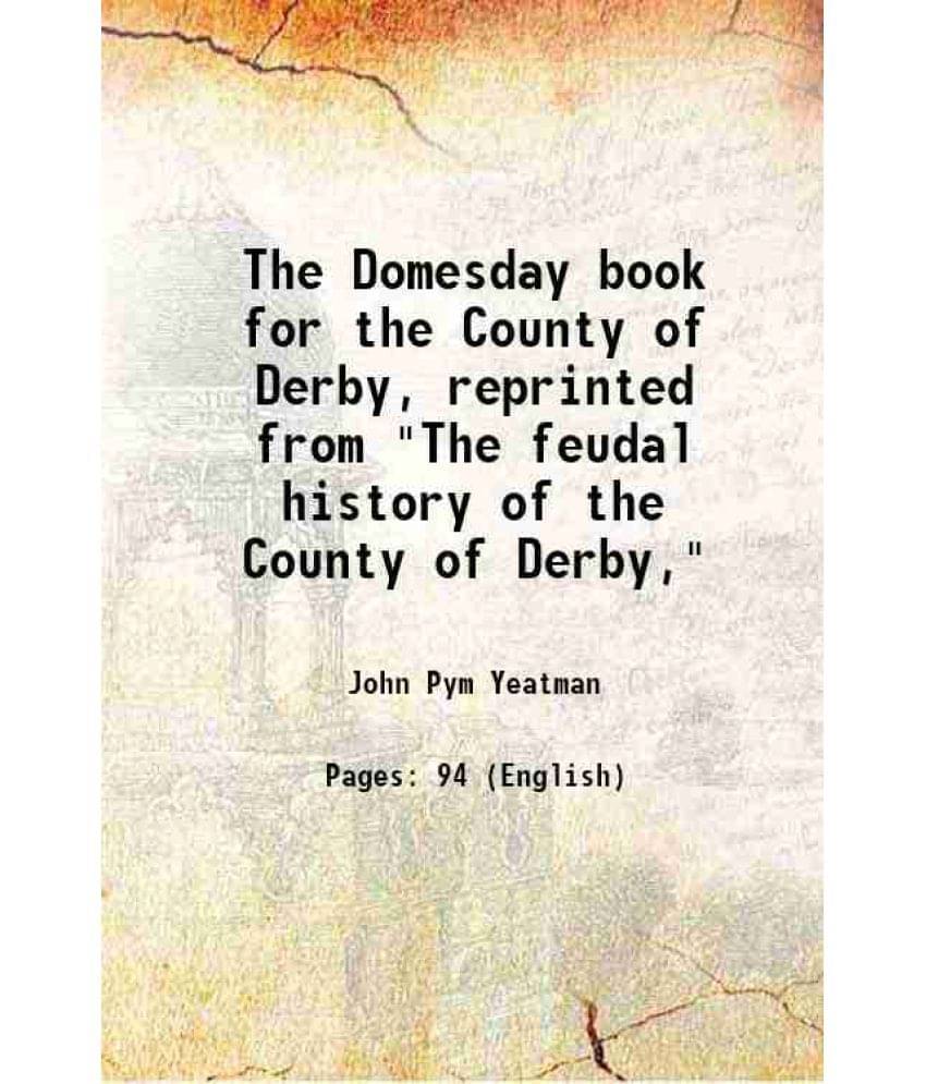 The Domesday Book For The County Of Derby, Reprinted From The Feudal History Of The County Of Derby, The Domesday Book For The County Of Derby, Reprinted From The Feudal History Of The County Of Derby,