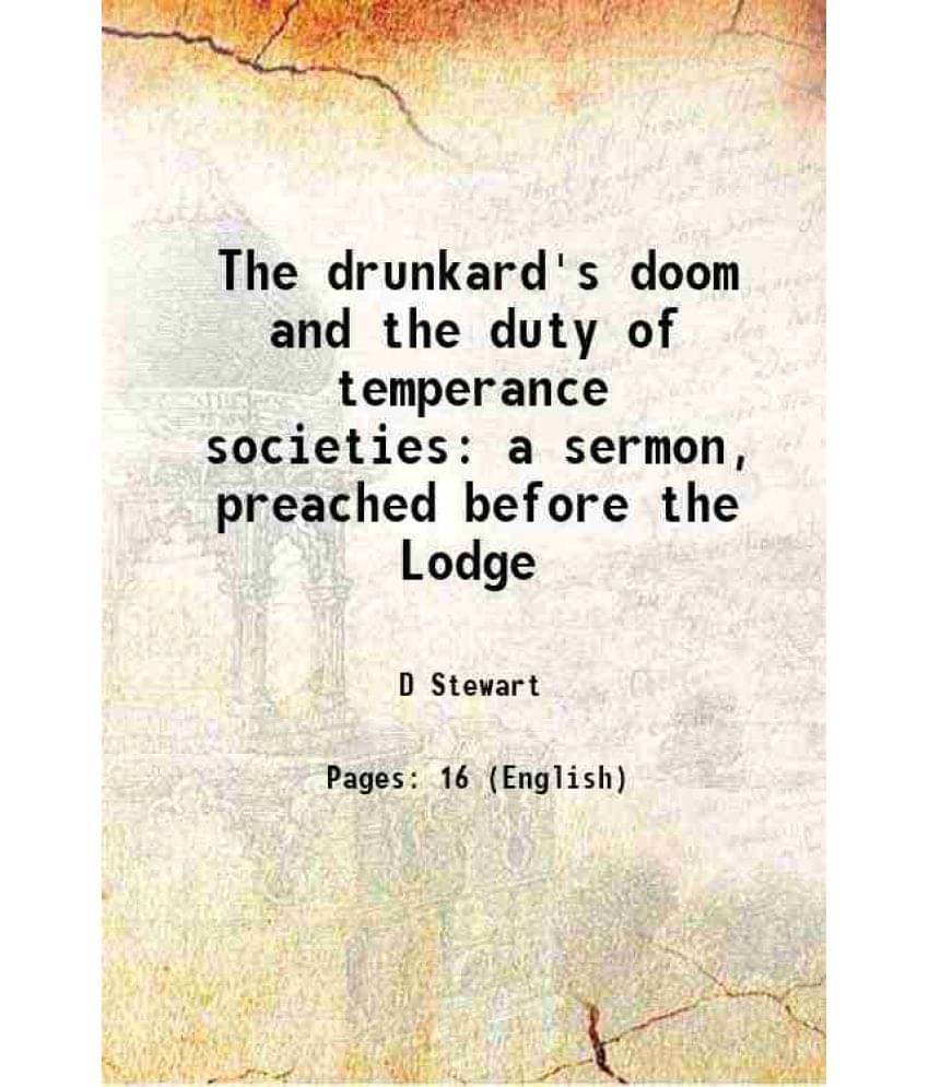 The Drunkard'S Doom And The Duty Of Temperance Societies A Sermon, Preached Before The Lodge 1868 The Drunkard'S Doom And The Duty Of Temperance Societies A Sermon, Preached Before The Lodge 1868
