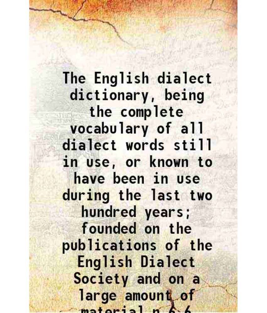 The English Dialect Dictionary, Being The Complete Vocabulary Of All Dialect Words Still In Use, Or Known To Have Been I Vol. 6.. The English Dialect Dictionary, Being The Complete Vocabulary Of All Dialect Words Still In Use, Or Known To Have Been I Vol. 6..