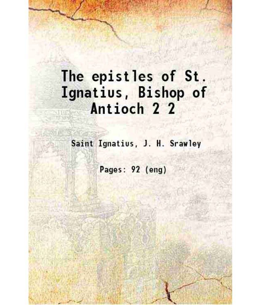 The Epistles Of St. Ignatius, Bishop Of Antioch Volume 2 1910 The Epistles Of St. Ignatius, Bishop Of Antioch Volume 2 1910