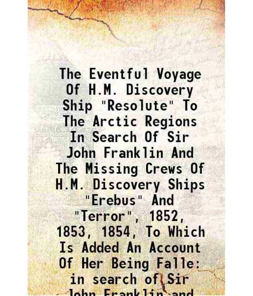 The Eventful Voyage Of H.M. Discovery Ship Resolute To The Arctic Regions In Search Of Sir John Franklin And The Missing Cr-.. The Eventful Voyage Of H.M. Discovery Ship Resolute To The Arctic Regions In Search Of Sir John Franklin And The Missing Cr-..