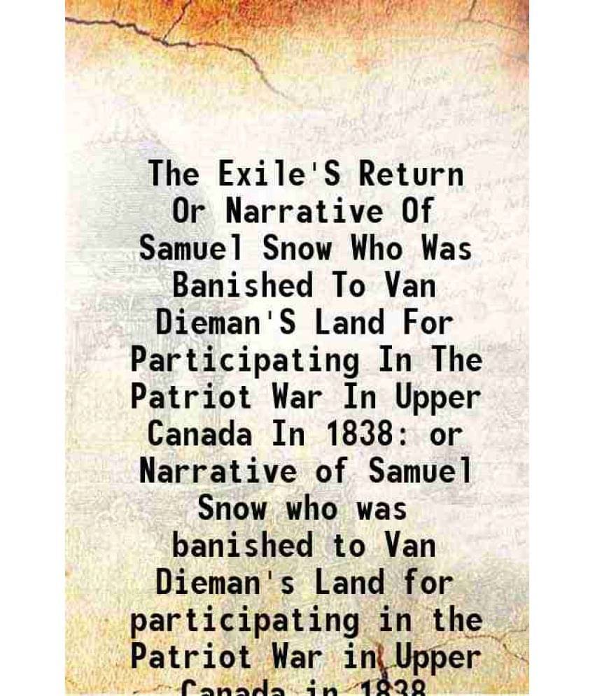 The Exile'S Return Or Narrative Of Samuel Snow Who Was Banished To Van Dieman'S Land For Participating In The Patriot War In -.. The Exile'S Return Or Narrative Of Samuel Snow Who Was Banished To Van Dieman'S Land For Participating In The Patriot War In -..