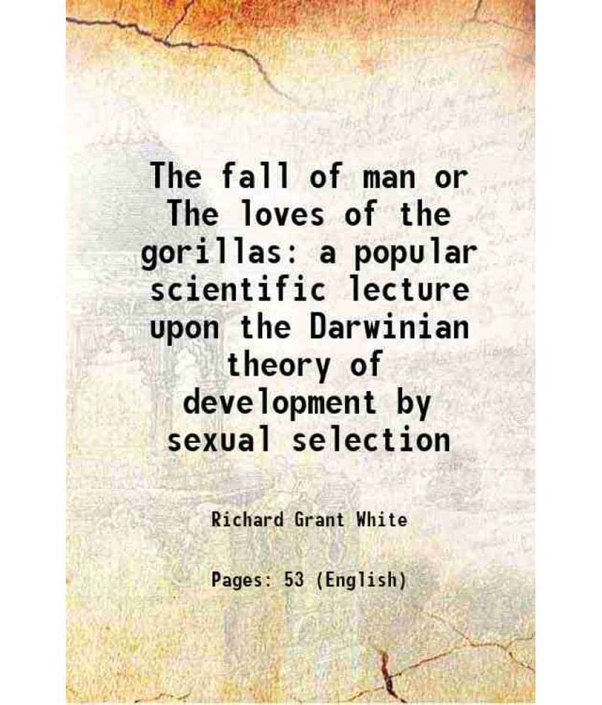 The Fall Of Man Or The Loves Of The Gorillas A Popular Scientific Lecture Upon The Darwinian Theory Of Development By Sexual -.. The Fall Of Man Or The Loves Of The Gorillas A Popular Scientific Lecture Upon The Darwinian Theory Of Development By Sexual -..