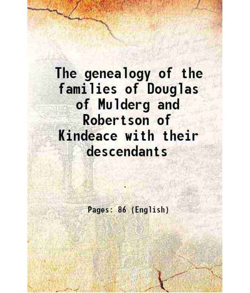 The Genealogy Of The Families Of Douglas Of Mulderg And Robertson Of Kindeace With Their Descendants 1895 The Genealogy Of The Families Of Douglas Of Mulderg And Robertson Of Kindeace With Their Descendants 1895