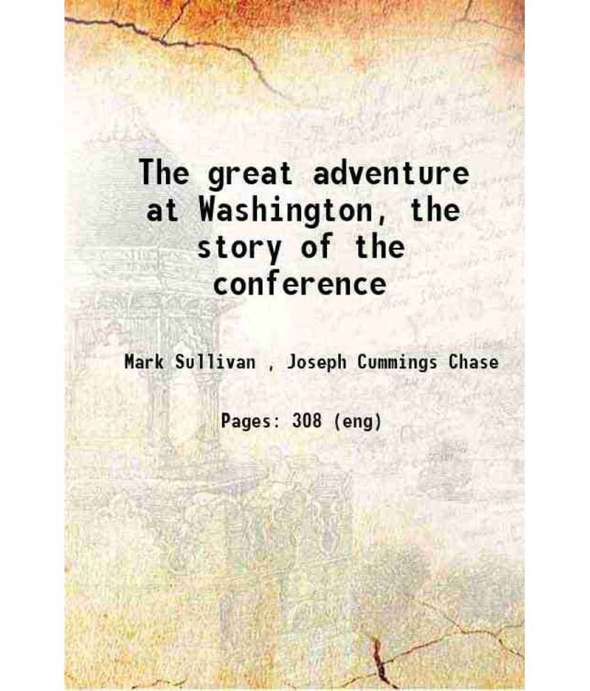 The Great Adventure At Washington, The Story Of The Conference 1922 The Great Adventure At Washington, The Story Of The Conference 1922