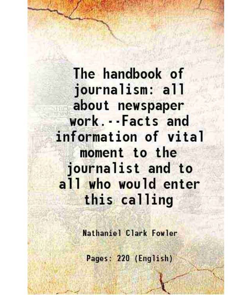 The Handbook Of Journalism All About Newspaper Work.--Facts And Information Of Vital Moment To The Journalist And To All Who -.. The Handbook Of Journalism All About Newspaper Work.--Facts And Information Of Vital Moment To The Journalist And To All Who -..