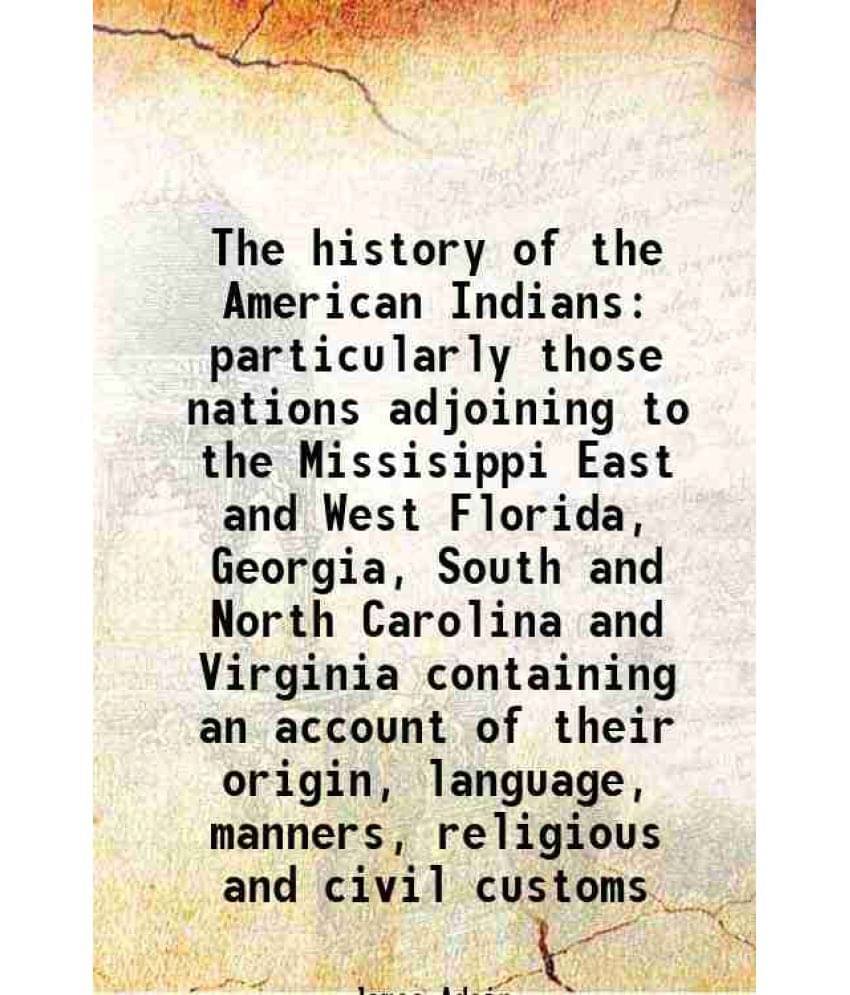 The History Of The American Indians Particularly Those Nations Adjoining To The Missisippi East And West Florida, Georgia, So-.. The History Of The American Indians Particularly Those Nations Adjoining To The Missisippi East And West Florida, Georgia, So-..