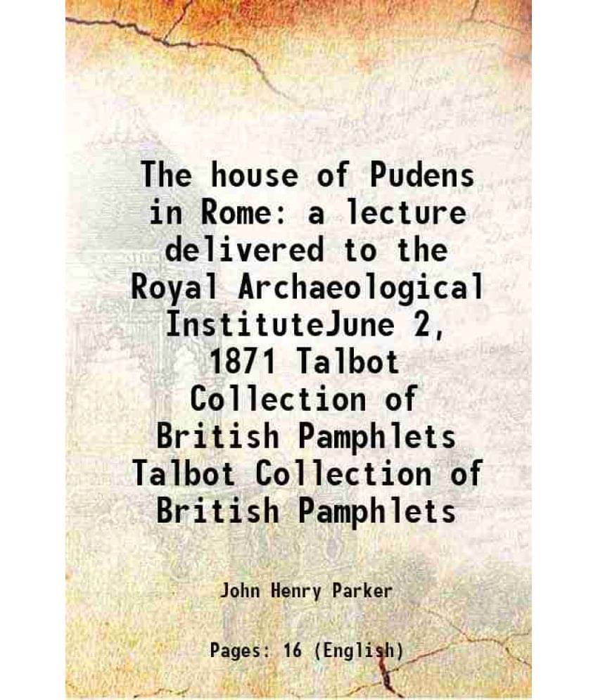 The House Of Pudens In Rome A Lecture Delivered To The Royal Archaeological Institutejune 2, 1871 Volume Talbot Collection Of-.. The House Of Pudens In Rome A Lecture Delivered To The Royal Archaeological Institutejune 2, 1871 Volume Talbot Collection Of-..