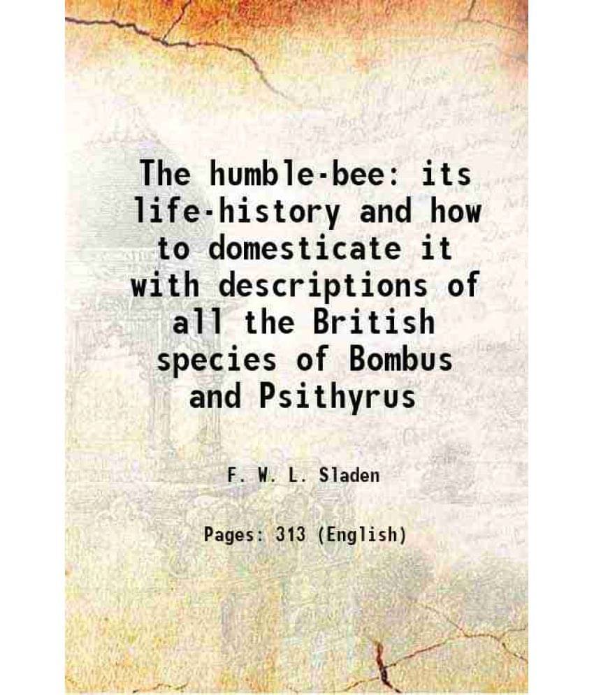 The Humble-Bee Its Life-History And How To Domesticate It With Descriptions Of All The British Species Of Bombus And Psithyru-.. The Humble-Bee Its Life-History And How To Domesticate It With Descriptions Of All The British Species Of Bombus And Psithyru-..