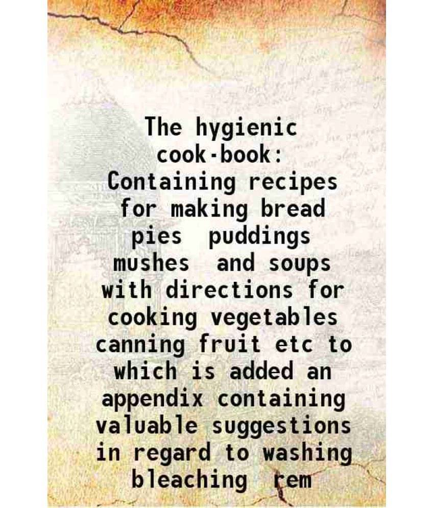     			The Hygienic Cook-Book Containing Recipes For Making Bread Pies Puddings Mushes And Soups With Directions For Cooking Vegetab-..