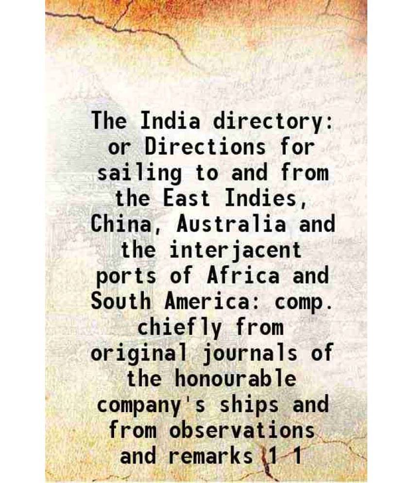 The India Directory Or Directions For Sailing To And From The East Indies, China, Australia And The Interjacent Ports Of Vol. 1.. The India Directory Or Directions For Sailing To And From The East Indies, China, Australia And The Interjacent Ports Of Vol. 1..