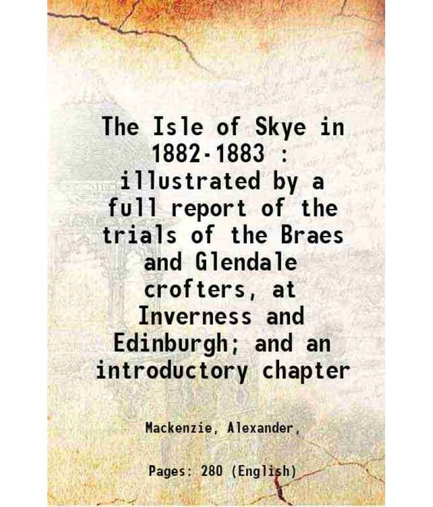 The Isle Of Skye In 1882-1883 : Illustrated By A Full Report Of The Trials Of The Braes And Glendale Crofters, At Inverness A-.. The Isle Of Skye In 1882-1883 : Illustrated By A Full Report Of The Trials Of The Braes And Glendale Crofters, At Inverness A-..