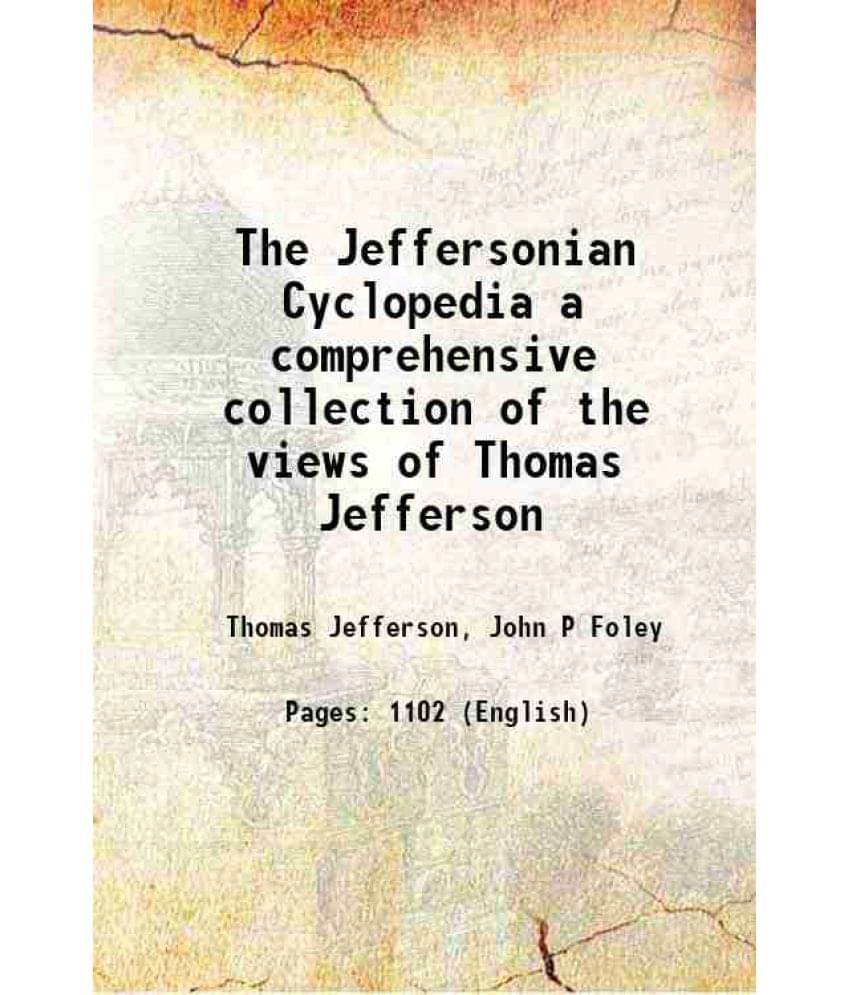 The Jeffersonian Cyclopedia A Comprehensive Collection Of The Views Of Thomas Jefferson 1900 The Jeffersonian Cyclopedia A Comprehensive Collection Of The Views Of Thomas Jefferson 1900
