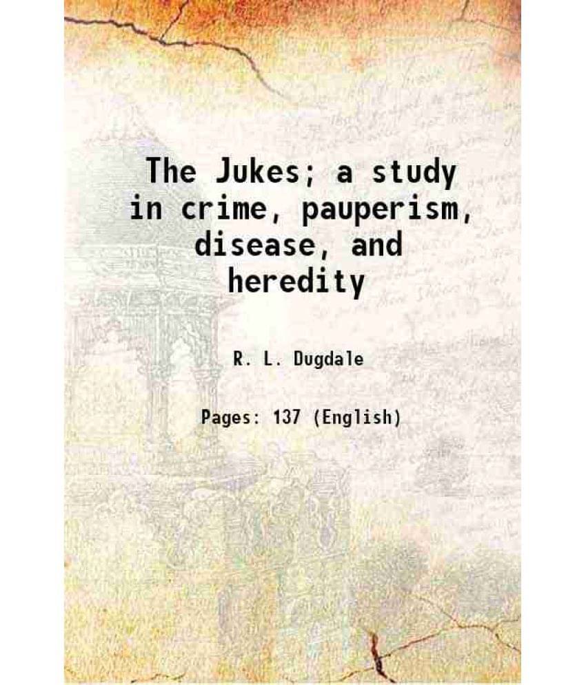 The Jukes A Study In Crime, Pauperism, Disease, And Heredity 1910 The Jukes A Study In Crime, Pauperism, Disease, And Heredity 1910