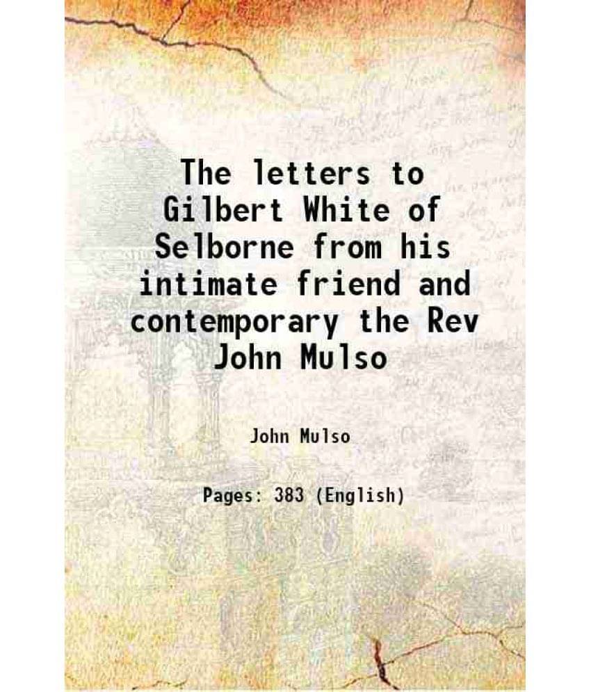 The Letters To Gilbert White Of Selborne From His Intimate Friend And Contemporary The Rev John Mulso The Letters To Gilbert White Of Selborne From His Intimate Friend And Contemporary The Rev John Mulso