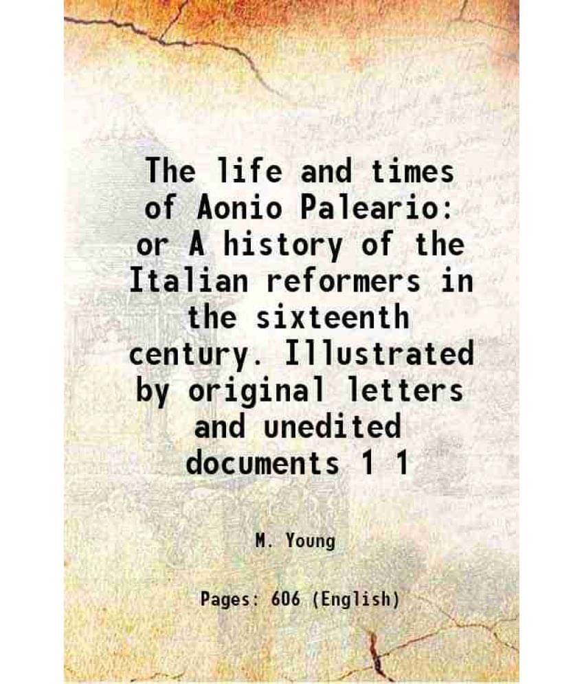 The Life And Times Of Aonio Paleario Or A History Of The Italian Reformers In The Sixteenth Century. Illustrated By Orig Vol. 1.. The Life And Times Of Aonio Paleario Or A History Of The Italian Reformers In The Sixteenth Century. Illustrated By Orig Vol. 1..