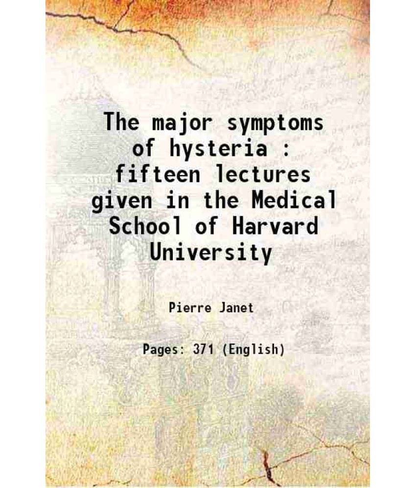 The Major Symptoms Of Hysteria : Fifteen Lectures Given In The Medical School Of Harvard University 1920 The Major Symptoms Of Hysteria : Fifteen Lectures Given In The Medical School Of Harvard University 1920