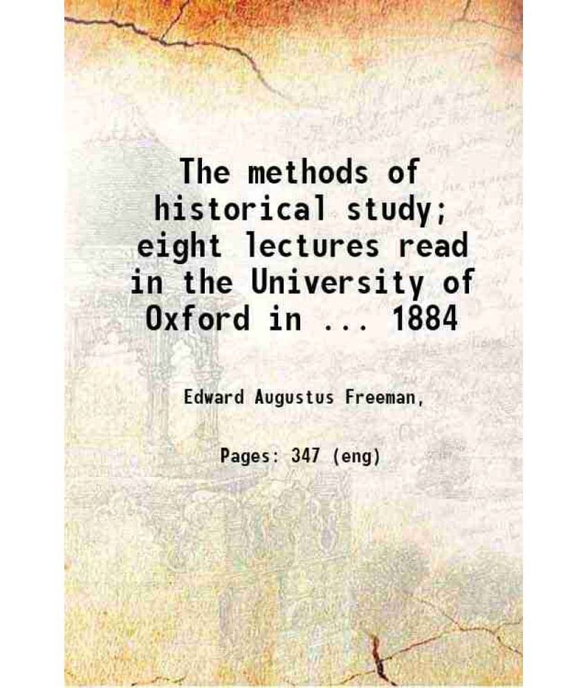 The Methods Of Historical Study Eight Lectures Read In The University Of Oxford In ... 1884 1886 The Methods Of Historical Study Eight Lectures Read In The University Of Oxford In ... 1884 1886