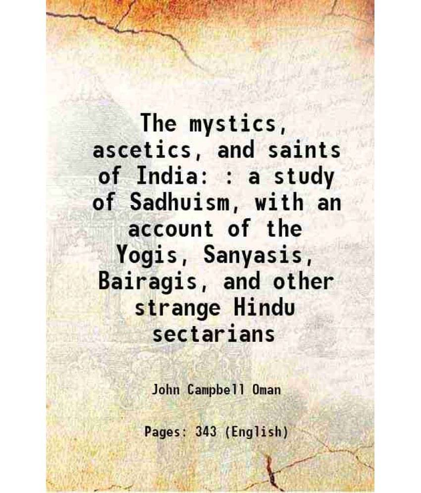 The Mystics, Ascetics, And Saints Of India : A Study Of Sadhuism, With An Account Of The Yogis, Sanyasis, Bairagis, And Other-.. The Mystics, Ascetics, And Saints Of India : A Study Of Sadhuism, With An Account Of The Yogis, Sanyasis, Bairagis, And Other-..