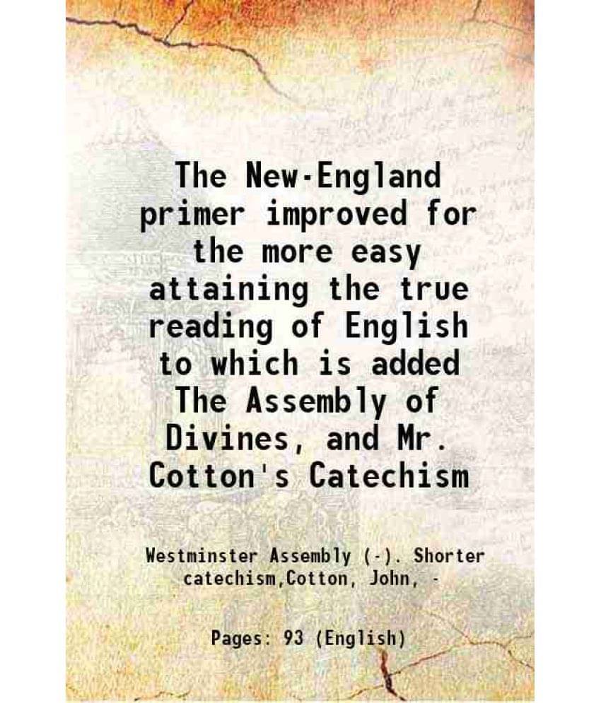 The New-England Primer Improved For The More Easy Attaining The True Reading Of English To Which Is Added The Assembly Of Div-.. The New-England Primer Improved For The More Easy Attaining The True Reading Of English To Which Is Added The Assembly Of Div-..