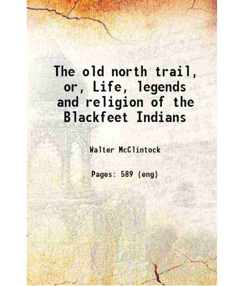 The Old North Trail, Or, Life, Legends And Religion Of The Blackfeet Indians 1910 The Old North Trail, Or, Life, Legends And Religion Of The Blackfeet Indians 1910