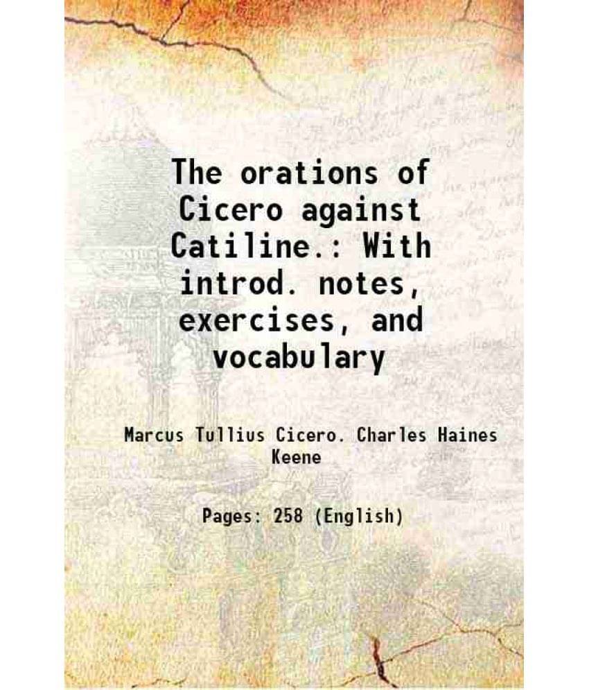 The Orations Of Cicero Against Catiline. With Introd. Notes, Exercises, And Vocabulary 1907 The Orations Of Cicero Against Catiline. With Introd. Notes, Exercises, And Vocabulary 1907