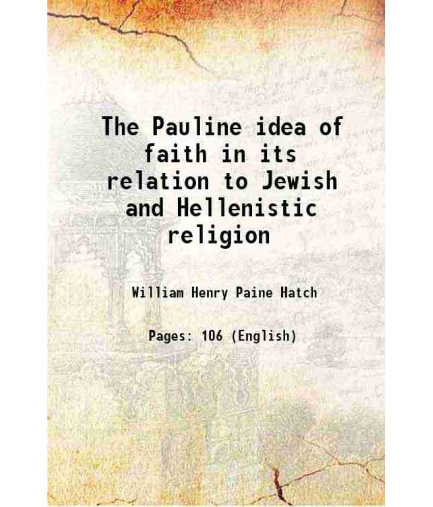 The Pauline Idea Of Faith In Its Relation To Jewish And Hellenistic Religion 1917 The Pauline Idea Of Faith In Its Relation To Jewish And Hellenistic Religion 1917