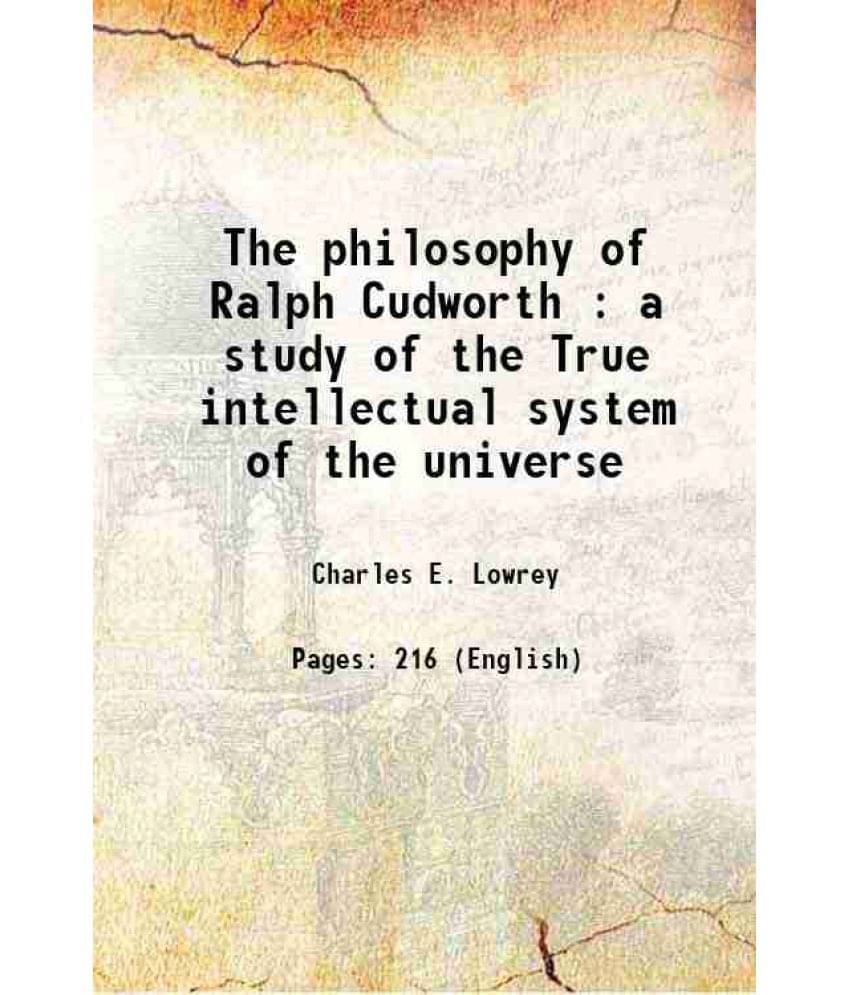 The Philosophy Of Ralph Cudworth : A Study Of The True Intellectual System Of The Universe 1884 The Philosophy Of Ralph Cudworth : A Study Of The True Intellectual System Of The Universe 1884