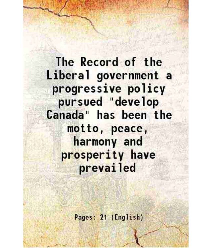 The Record Of The Liberal Government A Progressive Policy Pursued Develop Canada Has Been The Motto, Peace, Harmony And Pro-.. The Record Of The Liberal Government A Progressive Policy Pursued Develop Canada Has Been The Motto, Peace, Harmony And Pro-..