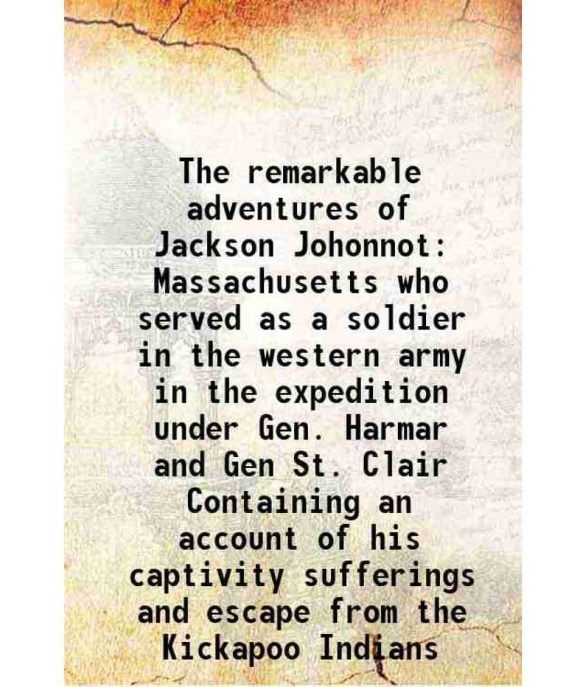 The Remarkable Adventures Of Jackson Johonnot Massachusetts Who Served As A Soldier In The Western Army In The Expedition Und-.. The Remarkable Adventures Of Jackson Johonnot Massachusetts Who Served As A Soldier In The Western Army In The Expedition Und-..