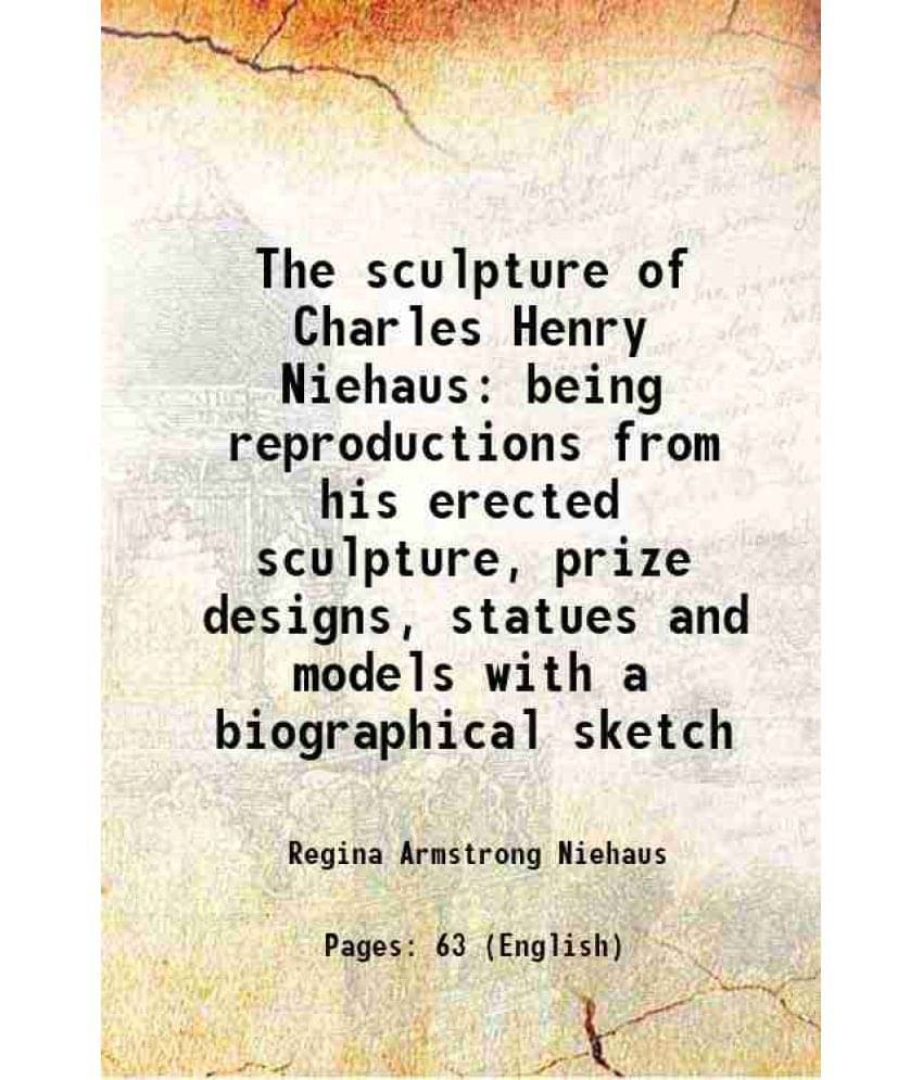 The Sculpture Of Charles Henry Niehaus Being Reproductions From His Erected Sculpture, Prize Designs, Statues And Models With-.. The Sculpture Of Charles Henry Niehaus Being Reproductions From His Erected Sculpture, Prize Designs, Statues And Models With-..