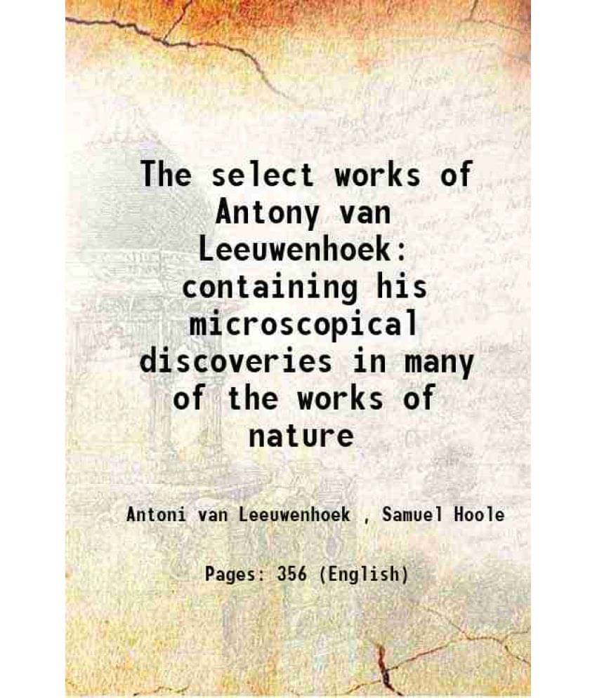 The Select Works Of Antony Van Leeuwenhoek Containing His Microscopical Discoveries In Many Of The Works Of Nature 1800 The Select Works Of Antony Van Leeuwenhoek Containing His Microscopical Discoveries In Many Of The Works Of Nature 1800