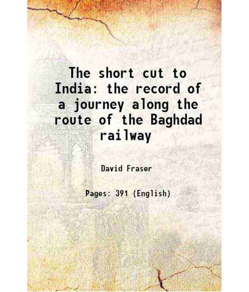 The Short Cut To India The Record Of A Journey Along The Route Of The Baghdad Railway 1909 The Short Cut To India The Record Of A Journey Along The Route Of The Baghdad Railway 1909