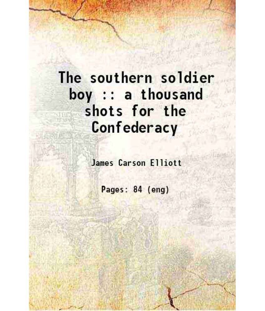 The Southern Soldier Boy : A Thousand Shots For The Confederacy 1907 The Southern Soldier Boy : A Thousand Shots For The Confederacy 1907