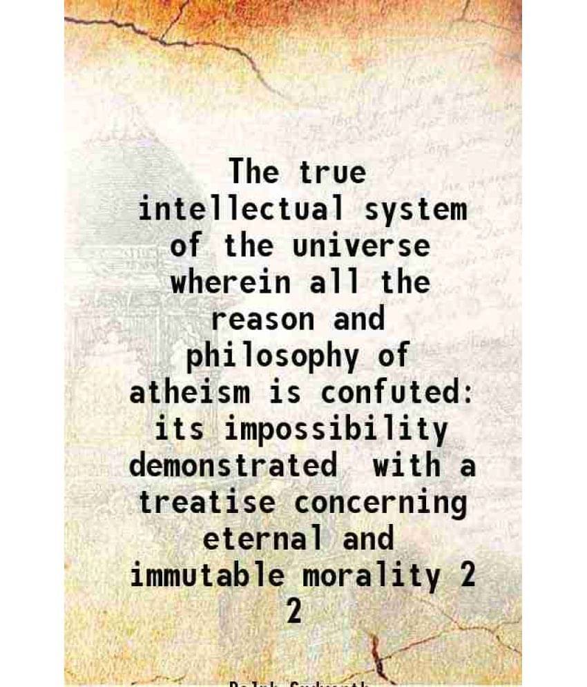 The True Intellectual System Of The Universe Wherein All The Reason And Philosophy Of Atheism Is Confuted Its Impossibil Vol. 2.. The True Intellectual System Of The Universe Wherein All The Reason And Philosophy Of Atheism Is Confuted Its Impossibil Vol. 2..