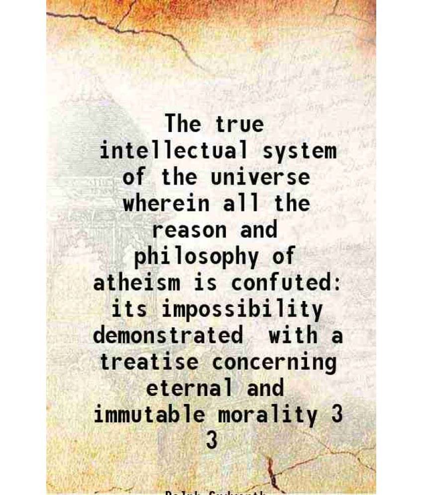 The True Intellectual System Of The Universe Wherein All The Reason And Philosophy Of Atheism Is Confuted Its Impossibil Vol. 3.. The True Intellectual System Of The Universe Wherein All The Reason And Philosophy Of Atheism Is Confuted Its Impossibil Vol. 3..