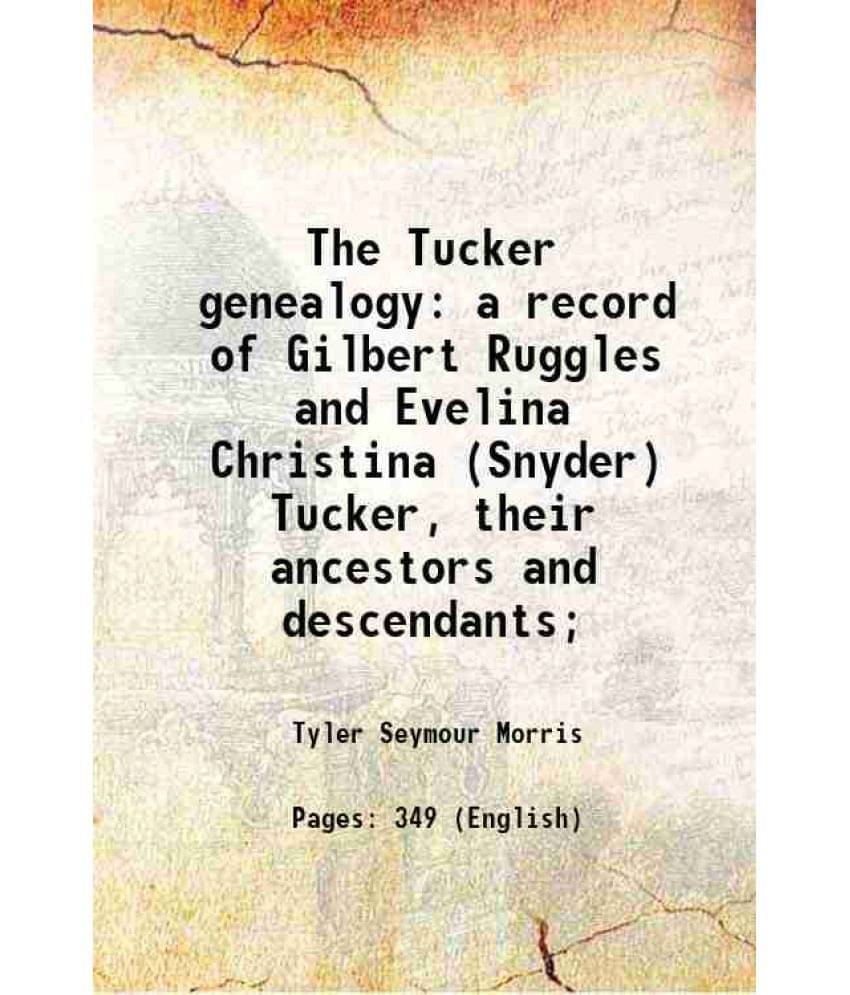     			The Tucker Genealogy A Record Of Gilbert Ruggles And Evelina Christina (Snyder) Tucker, Their Ancestors And Descendants 1901