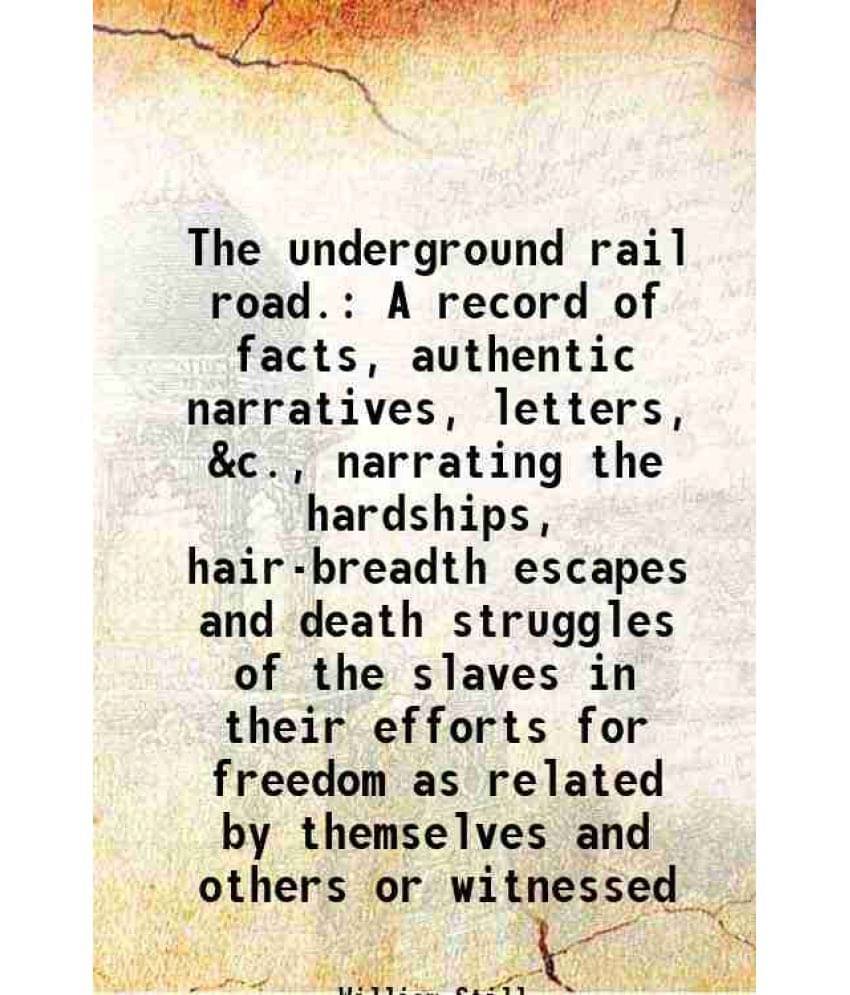 The Underground Rail Road. A Record Of Facts, Authentic Narratives, Letters, &C., Narrating The Hardships, Hair-Breadth Escap-.. The Underground Rail Road. A Record Of Facts, Authentic Narratives, Letters, &C., Narrating The Hardships, Hair-Breadth Escap-..