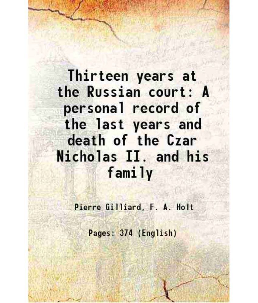Thirteen Years At The Russian Court A Personal Record Of The Last Years And Death Of The Czar Nicholas Ii. And His Family 192-.. Thirteen Years At The Russian Court A Personal Record Of The Last Years And Death Of The Czar Nicholas Ii. And His Family 192-..