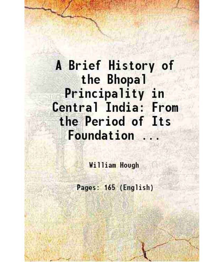 A Brief History Of The Bhopal Principality In Central India: From The Period Of Its Foundation ... 1845 A Brief History Of The Bhopal Principality In Central India: From The Period Of Its Foundation ... 1845